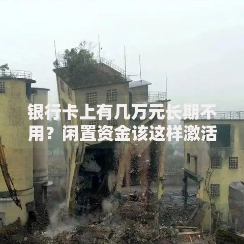 银行卡上有几万元长期不用？闲置资金该这样激活