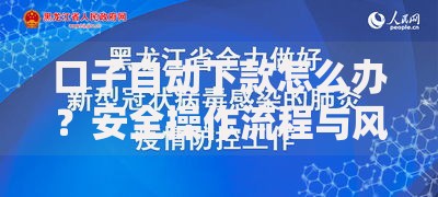 口子自动下款怎么办？安全操作流程与风险防范指南