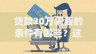 贷款30万需要的条件有哪些？这些细节可能被你忽略了