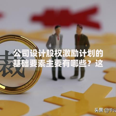 公司设计股权激励计划的基础要素主要有哪些？这5个核心点必须抓住