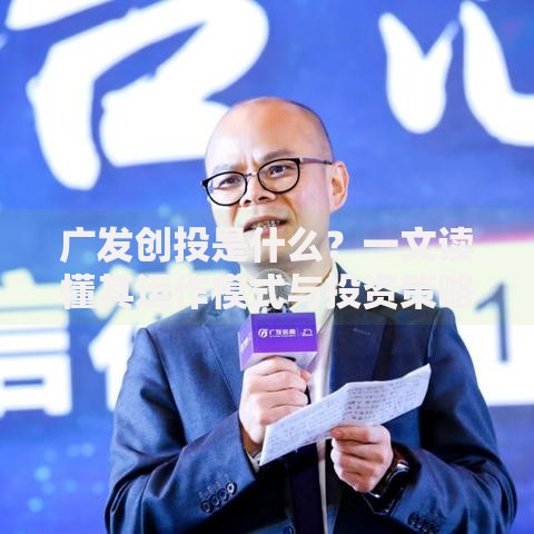 广发创投是什么？一文读懂其运作模式与投资策略