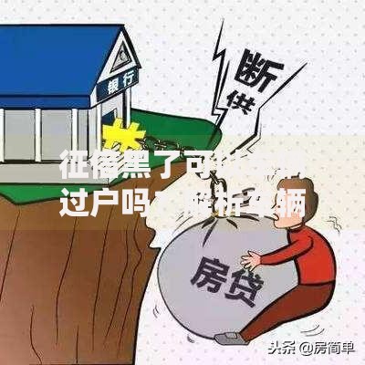 征信黑了可以车辆过户吗？解析车辆过户与征信的关系