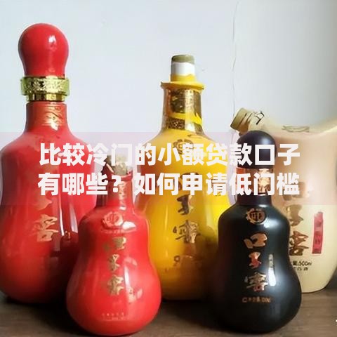 比较冷门的小额贷款口子有哪些？如何申请低门槛贷款