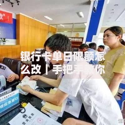 银行卡单日限额怎么改｜手把手教你调整支付额度