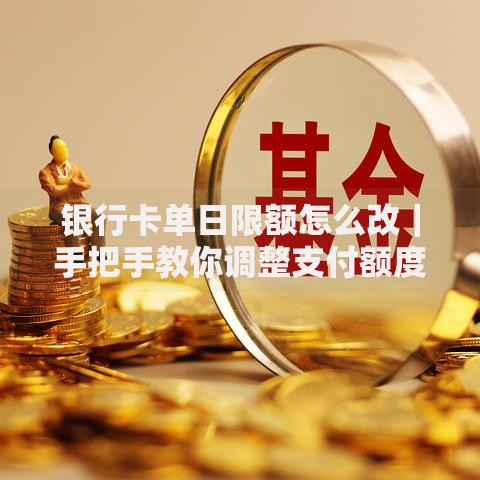 银行卡单日限额怎么改｜手把手教你调整支付额度