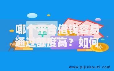 哪个平台借钱容易通过额度高？如何选择高额度低门槛的渠道
