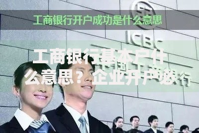 工商银行基本户什么意思？企业开户必知的那些事儿