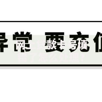 网上贷款卡号填错了怎么处理？四步教你避免资金风险