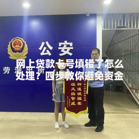 网上贷款卡号填错了怎么处理？四步教你避免资金风险