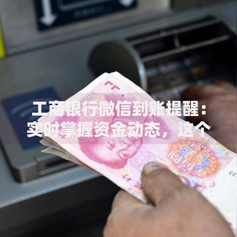 工商银行微信到账提醒：实时掌握资金动态，这个功能太好用了！