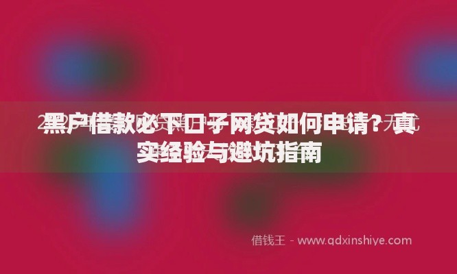黑户借款必下口子网贷如何申请？真实经验与避坑指南