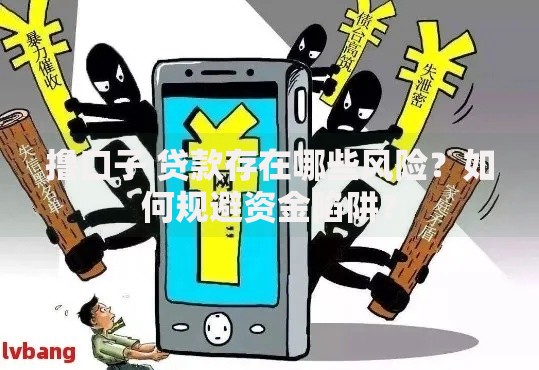 撸口子 贷款存在哪些风险?如何规避资金陷阱? 撸口子 贷款存在哪些风险?如何规避资金陷阱?