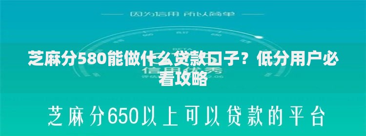芝麻分580能做什么贷款口子？低分用户必看攻略