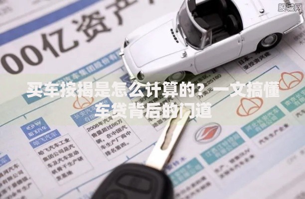 买车按揭是怎么计算的？一文搞懂车贷背后的门道