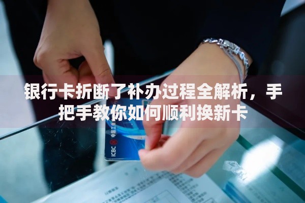 银行卡折断了补办过程全解析，手把手教你如何顺利换新卡