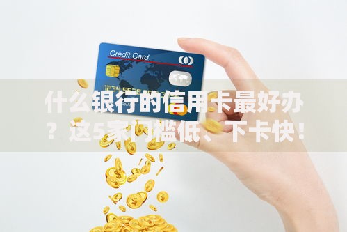 什么银行的信用卡最好办？这5家门槛低、下卡快！