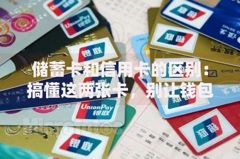 储蓄卡和信用卡的区别：搞懂这两张卡，别让钱包悄悄缩水！