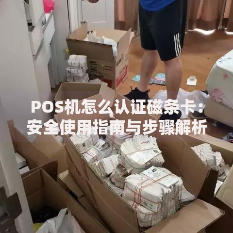 POS机怎么认证磁条卡：安全使用指南与步骤解析
