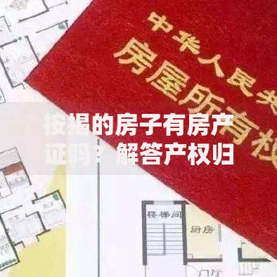 按揭的房子有房产证吗？解答产权归属与办理流程