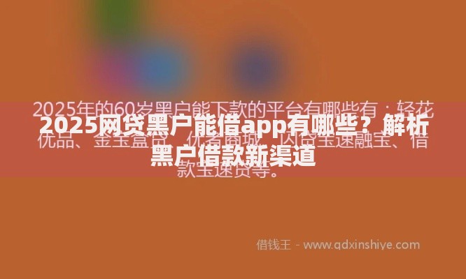 2025网贷黑户能借app有哪些？解析黑户借款新渠道