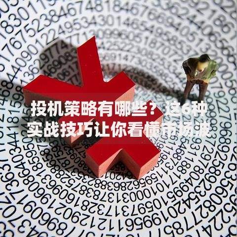 投机策略有哪些？这6种实战技巧让你看懂市场波动