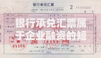 银行承兑汇票属于企业融资的短期信用工具吗？