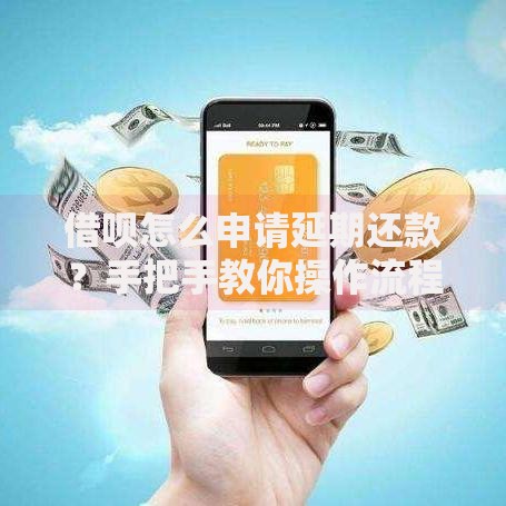 借呗怎么申请延期还款？手把手教你操作流程及注意事项