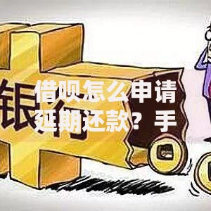 借呗怎么申请延期还款？手把手教你操作流程及注意事项