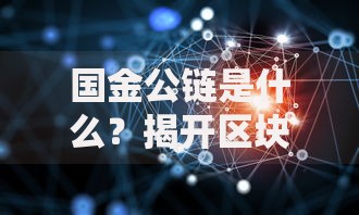 国金公链是什么？揭开区块链技术的落地秘密与价值潜力