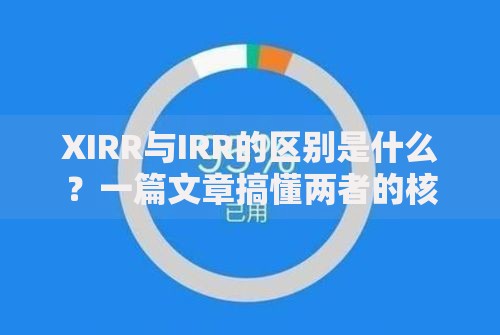 XIRR与IRR的区别是什么？一篇文章搞懂两者的核心差异
