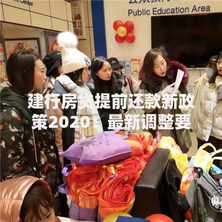 建行房贷提前还款新政策2020：最新调整要点与省钱攻略解析