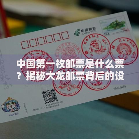中国第一枚邮票是什么票？揭秘大龙邮票背后的设计与收藏故事