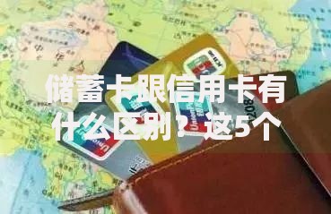 储蓄卡跟信用卡有什么区别？这5个核心差异影响你的钱包