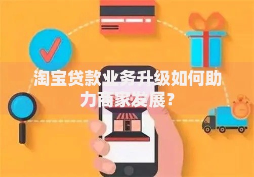 淘宝贷款业务升级如何助力商家发展？