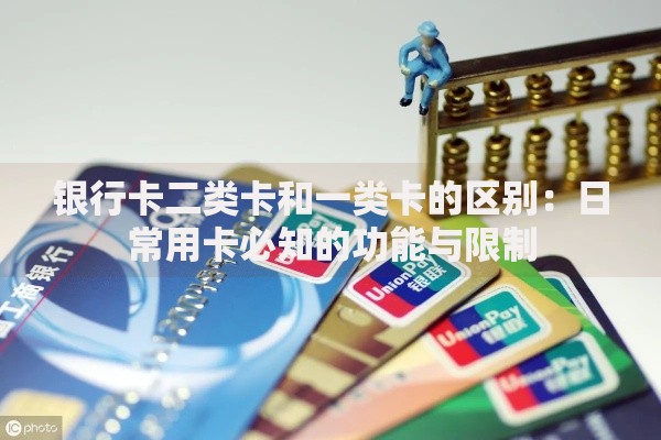 银行卡二类卡和一类卡的区别：日常用卡必知的功能与限制