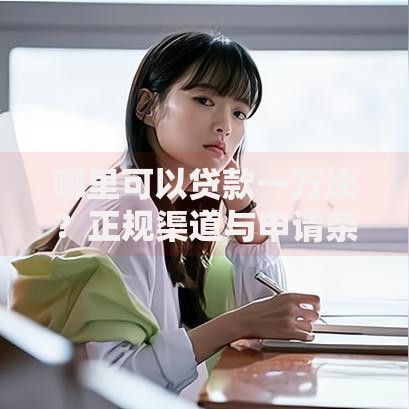 哪里可以贷款一万块？正规渠道与申请条件解析