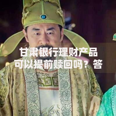 甘肃银行理财产品可以提前赎回吗？答案可能和你想的不一样