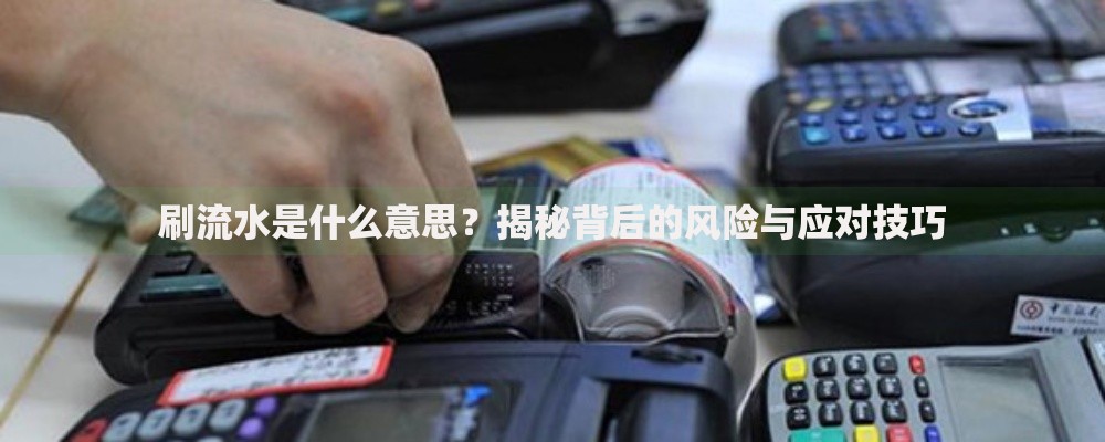 刷流水是什么意思？揭秘背后的风险与应对技巧