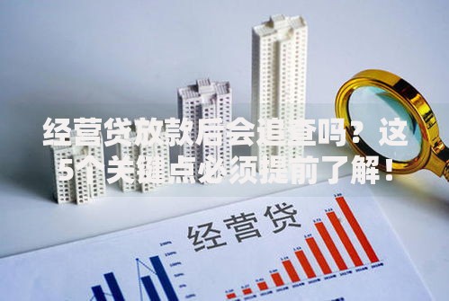 经营贷放款后会追查吗？这5个关键点必须提前了解！