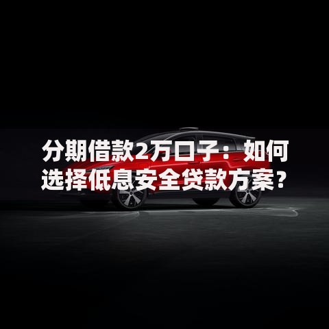 分期借款2万口子：如何选择低息安全贷款方案？