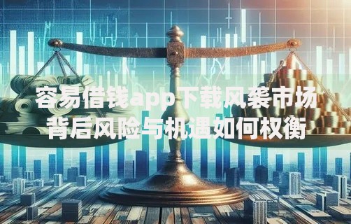 容易借钱app下载风袭市场背后风险与机遇如何权衡？