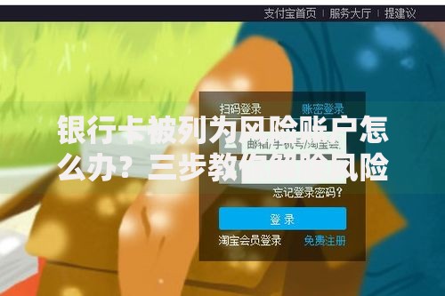 银行卡被列为风险账户怎么办？三步教你解除风险保护资金安全