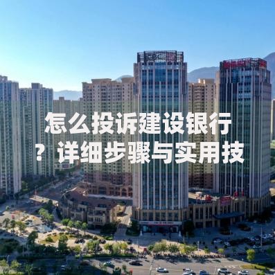怎么投诉建设银行？详细步骤与实用技巧分享