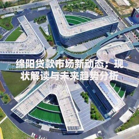 绵阳贷款市场新动态：现状解读与未来趋势分析