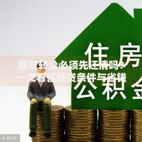 商贷转公必须先还清吗？一文看懂转贷条件与省钱技巧