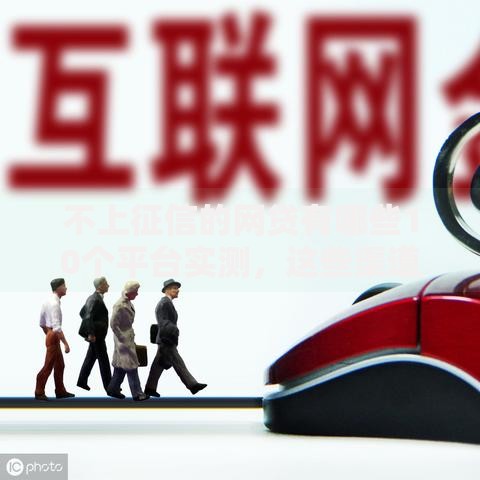 不上征信的网贷有哪些10个平台实测，这些渠道借钱不留记录