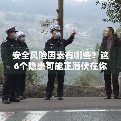 安全风险因素有哪些？这6个隐患可能正潜伏在你身边