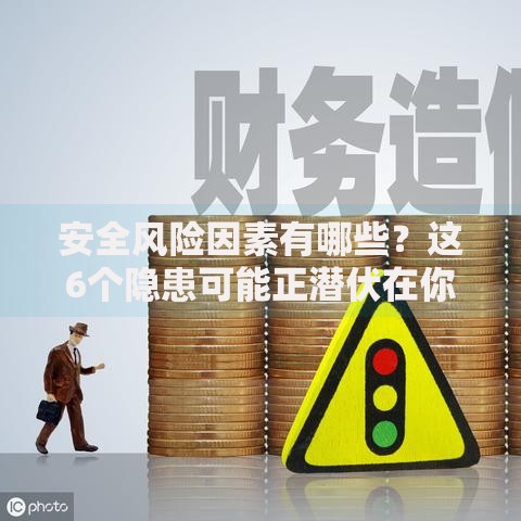 安全风险因素有哪些？这6个隐患可能正潜伏在你身边
