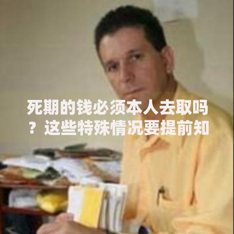 死期的钱必须本人去取吗？这些特殊情况要提前知道