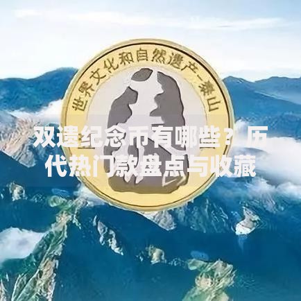 双遗纪念币有哪些？历代热门款盘点与收藏价值解析